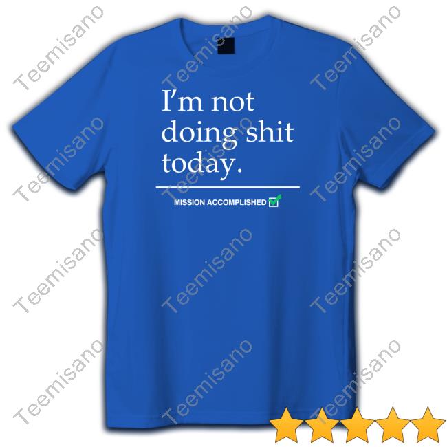 I'm Not Doing Shit Today Mission Accomplished Tee