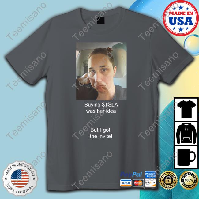Buying Tsla Was Her Idea But I Got The Invite T Shirt