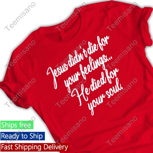 Jesus Didn't Die For Your Feelings He Died For Your Soul Shirt Irishpeachdesigns Store