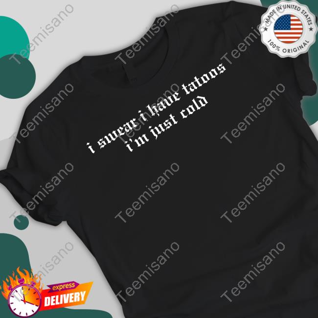 Threadsbytie Store I Swear I Have Tattoos I'm Just Cold T-Shirt