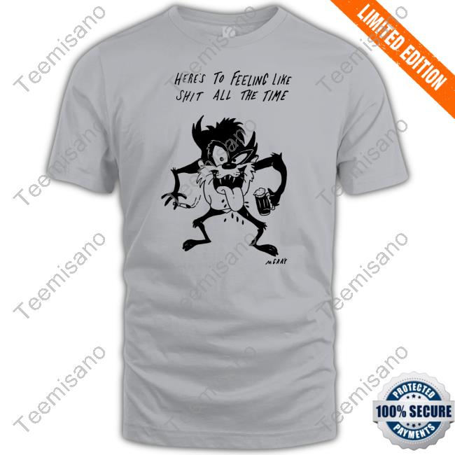 Here's To Feeling Like Shit All The Time T Shirt Here's To Feeling Like Shit All The Time T Shirt