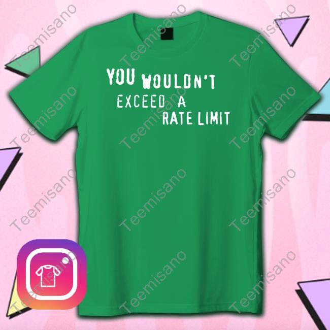 You Wouldn't Exceed A Rate Limit T Shirts You Wouldn't Exceed A Rate Limit T Shirts