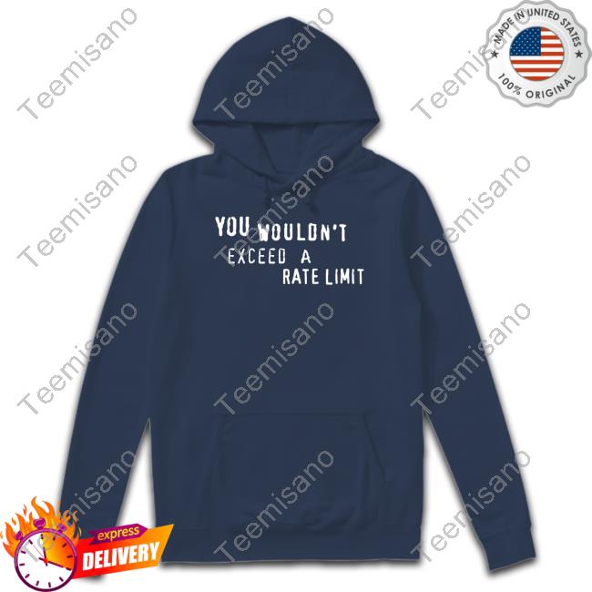 You Wouldn't Exceed A Rate Limit T Shirts You Wouldn't Exceed A Rate Limit T Shirts