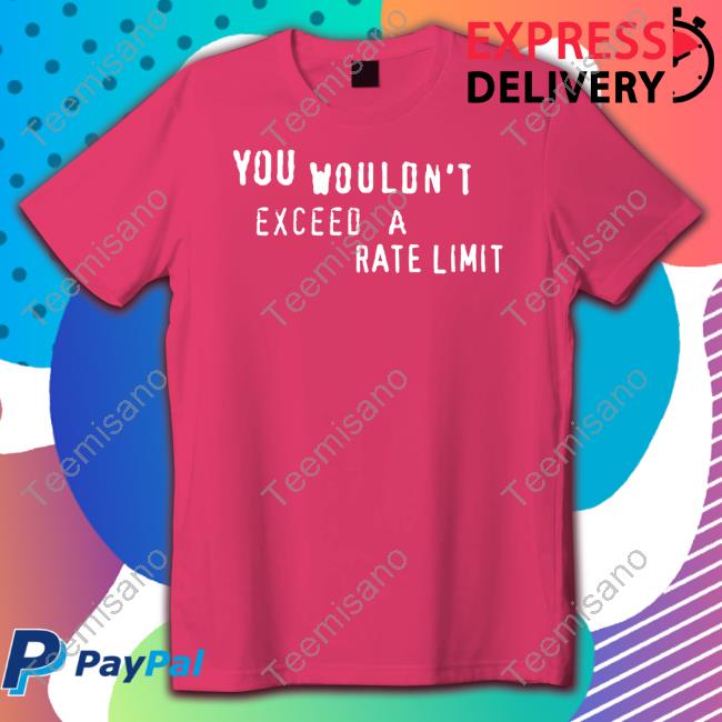 You Wouldn't Exceed A Rate Limit T Shirts You Wouldn't Exceed A Rate Limit T Shirts