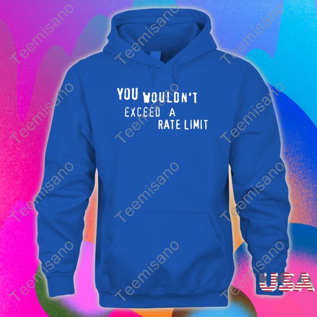 You Wouldn't Exceed A Rate Limit T Shirts You Wouldn't Exceed A Rate Limit T Shirts