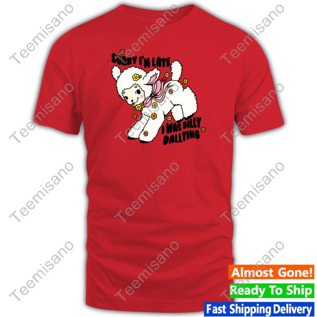 Sorry I'm Late I Was Dilly Dallying New Shirt Danny Brito Sorry I'm Late I Was Dilly Dallying New Shirt Danny Brito