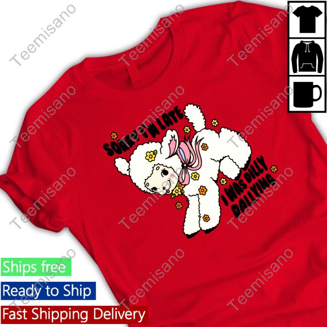 Sorry I'm Late I Was Dilly Dallying New Shirt Danny Brito Sorry I'm Late I Was Dilly Dallying New Shirt Danny Brito