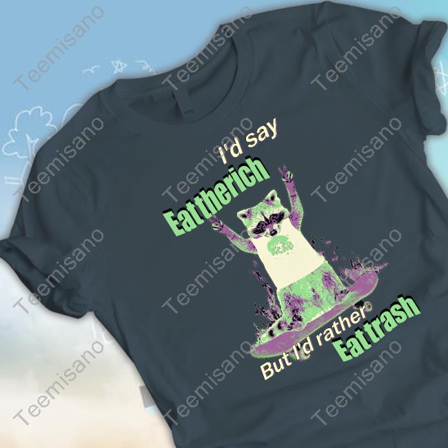 I'd Say Eat The Rich But I'd Rather Eat Trash Shirts I'd Say Eat The Rich But I'd Rather Eat Trash Shirts