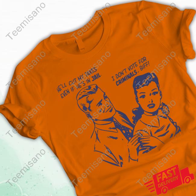 Kennyperschetz He'll Cut My Taxes Even If He's In Jail I Don't Vote For Criminals Biff Tee Shirt Kennyperschetz He'll Cut My Taxes Even If He's In Jail I Don't Vote For Criminals Biff Tee Shirt