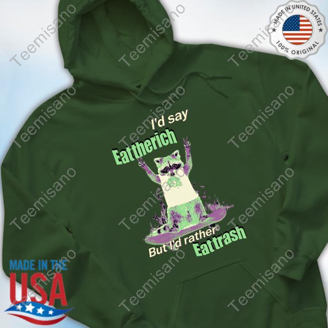 I'd Say Eat The Rich But I'd Rather Eat Trash Shirts I'd Say Eat The Rich But I'd Rather Eat Trash Shirts