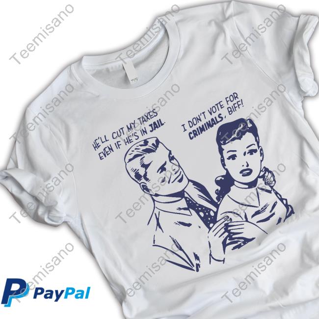 Kennyperschetz He'll Cut My Taxes Even If He's In Jail I Don't Vote For Criminals Biff Tee Shirt Kennyperschetz He'll Cut My Taxes Even If He's In Jail I Don't Vote For Criminals Biff Tee Shirt