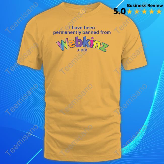 Got Funny Merch I Have Been Permanently Banned From Webkinz.Com Tee Shirts Got Funny Merch I Have Been Permanently Banned From Webkinz.Com Tee Shirts