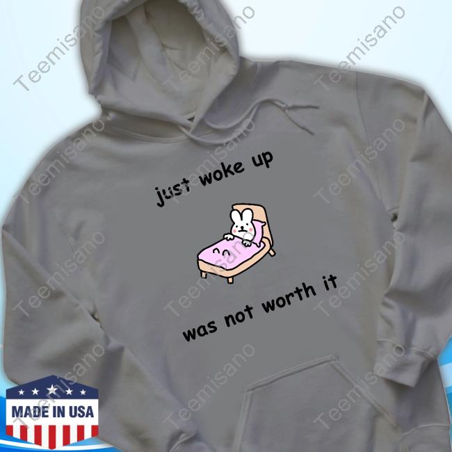 Just Woke Up Was Not Worth It New Shirt Just Woke Up Was Not Worth It New Shirt