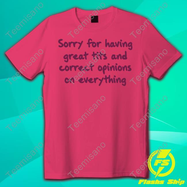 Zoeydogy Sorry For Having Great Tits And Correct Opinions On Everything T Shirt