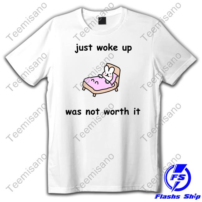 Just Woke Up Was Not Worth It New Shirt Just Woke Up Was Not Worth It New Shirt