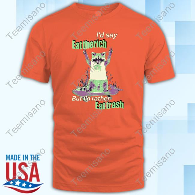 I'd Say Eat The Rich But I'd Rather Eat Trash Shirts I'd Say Eat The Rich But I'd Rather Eat Trash Shirts