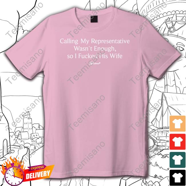 Reductress Shop Calling My Representatives Wasn't Enough, So I Fucked His Wife Tee Reductress Shop Calling My Representatives Wasn't Enough, So I Fucked His Wife Tee
