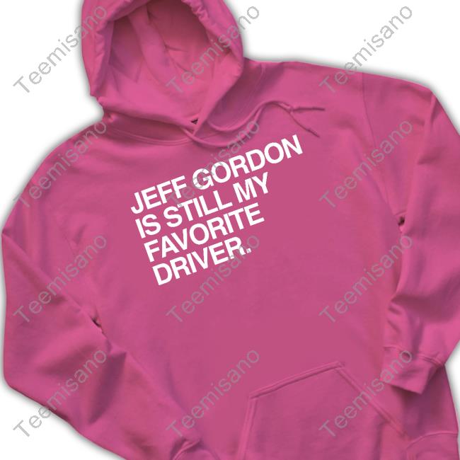 Jeff Gordon Is Still My Favorite Driver Sweatshirt Jeff Gordon Is Still My Favorite Driver Sweatshirt