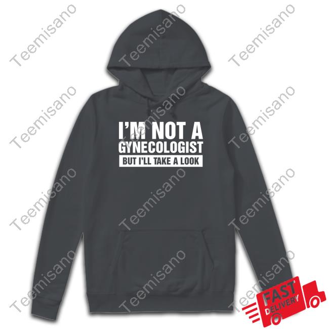 Official I'm Not A Gynecologist But I'll Take A Look Hoodie Official I'm Not A Gynecologist But I'll Take A Look Hoodie
