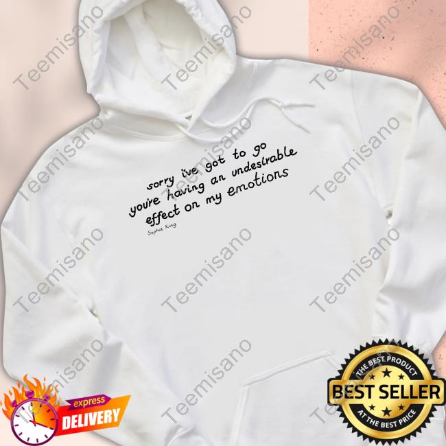 Kingsophiesworld Sorry I've Got To Go You're Having An Undesirable Effect On My Emotions Sophie King Shirts Kingsophiesworld Sorry I've Got To Go You're Having An Undesirable Effect On My Emotions Sophie King Shirts