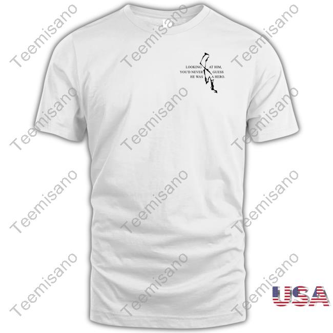 Looking At Him You'd Never Guess He Was A Hero Tee Looking At Him You'd Never Guess He Was A Hero Tee