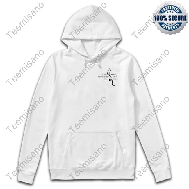 Looking At Him You'd Never Guess He Was A Hero Tee Looking At Him You'd Never Guess He Was A Hero Tee