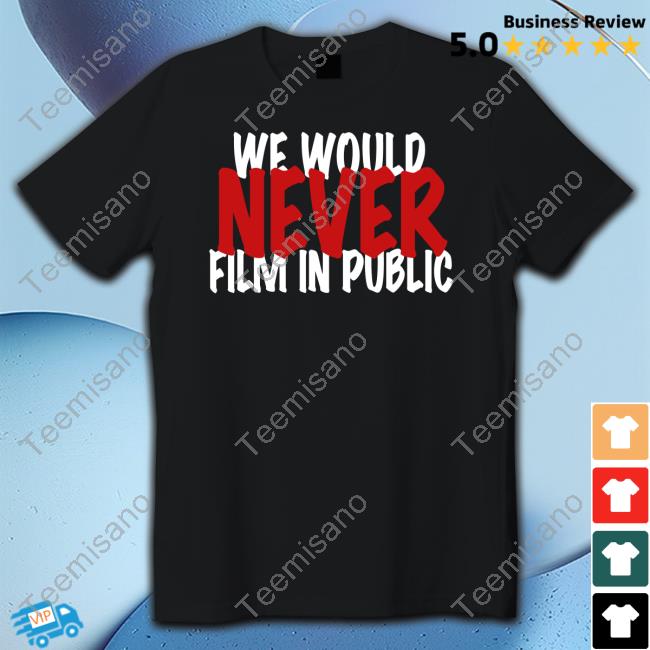 Zip Tv We Would Never Film In Public Shirts