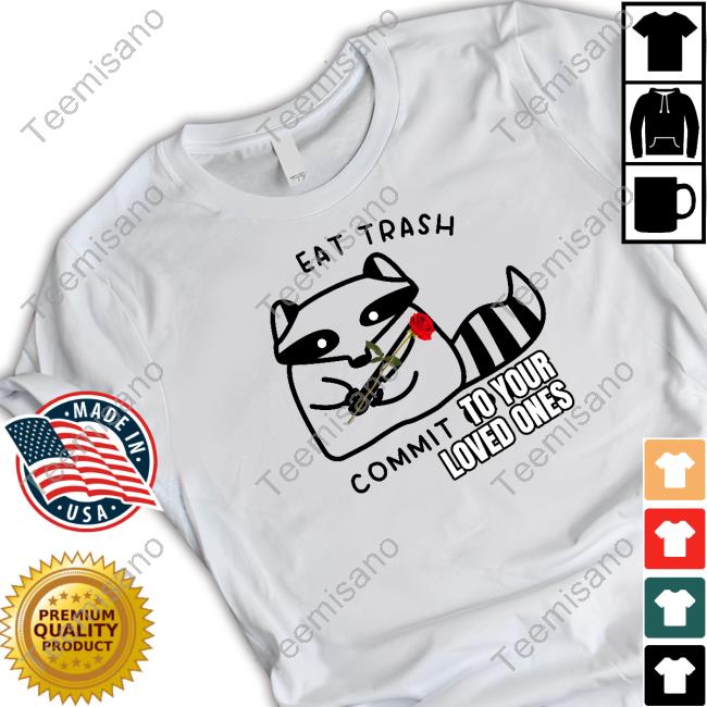 Gotfunnymerch Eat Trash Commit To Your Loved Ones Tee Gotfunnymerch Eat Trash Commit To Your Loved Ones Tee