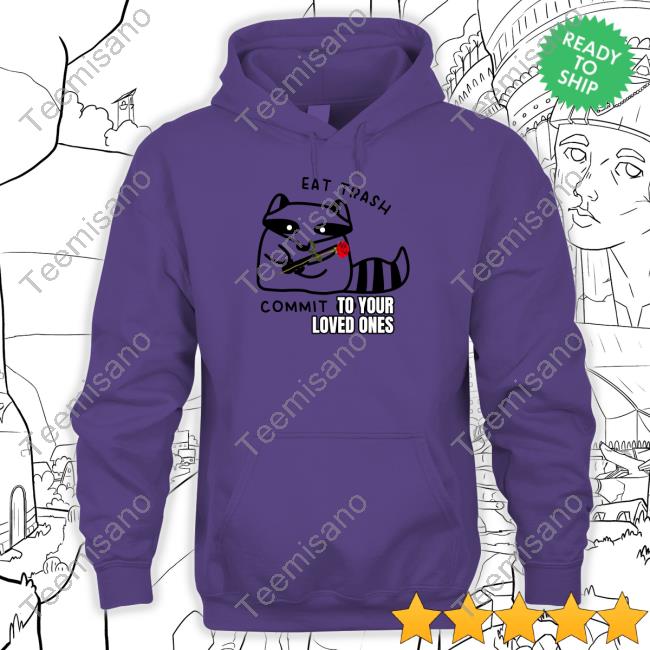 Gotfunnymerch Eat Trash Commit To Your Loved Ones Tee Gotfunnymerch Eat Trash Commit To Your Loved Ones Tee