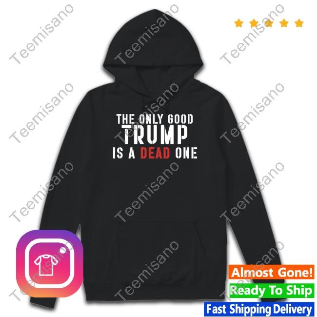 Eric Trump The Only Good Trump Is A Dead One New Shirt Eric Trump The Only Good Trump Is A Dead One New Shirt