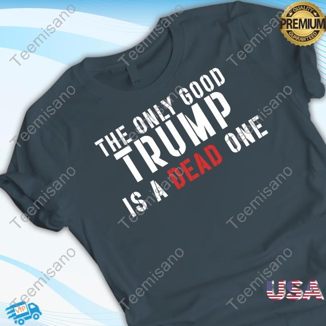 Eric Trump The Only Good Trump Is A Dead One New Shirt Eric Trump The Only Good Trump Is A Dead One New Shirt