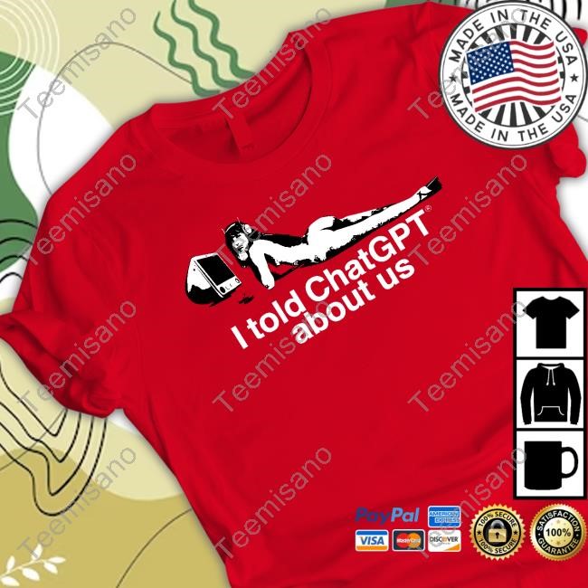 I Told Chatgpt About Us Tee Shirt